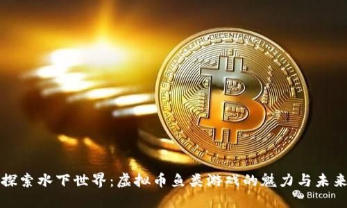 探索水下世界：虚拟币鱼类游戏的魅力与未来