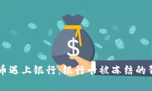 当虚拟币遇上银行：银行卡被冻结的背后故事