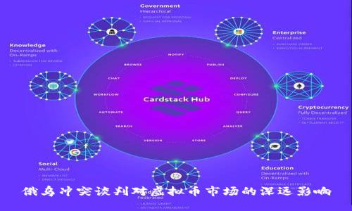 俄乌冲突谈判对虚拟币市场的深远影响