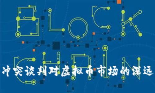 俄乌冲突谈判对虚拟币市场的深远影响