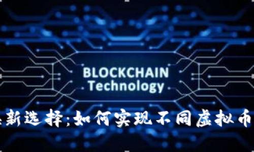 虚拟币兑换新选择：如何实现不同虚拟币之间的转换