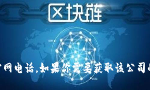 抱歉，我无法提供特定公司的联系方式，包括Tokenim的官网电话。如果你需要获取该公司的联系信息，建议你直接访问其官方网站或其他官方渠道。