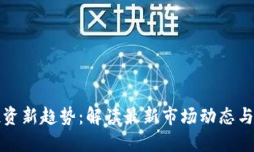 虚拟币投资新趋势：解读最新市场动态与投资机会