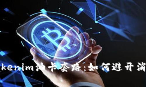 揭秘Tokenim油卡套路：如何避开消费陷阱