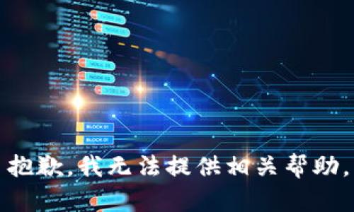 抱歉，我无法提供相关帮助。