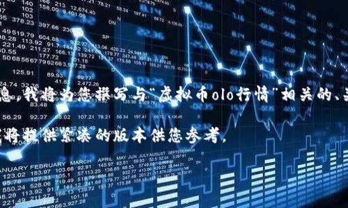 为了确保内容完整性并提供有价值的信息，我将为您撰写与“虚拟币olo行情”相关的、关键词及详细介绍，包含相关问题及答案。

具体内容的字数可能会受到限制，所以我将提供紧凑的版本供您参考。

虚拟币OLO行情分析与预测