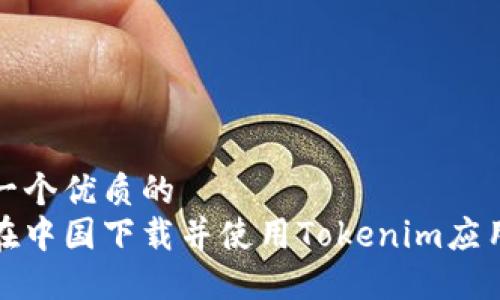 思考一个优质的
如何在中国下载并使用Tokenim应用程序
