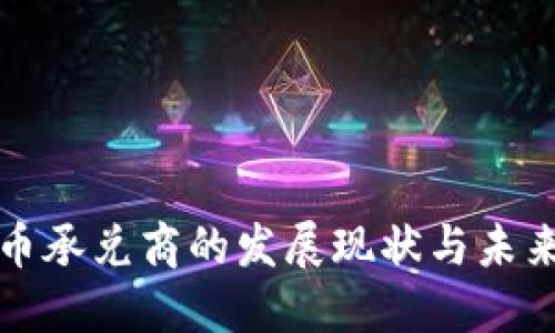 虚拟币承兑商的发展现状与未来趋势