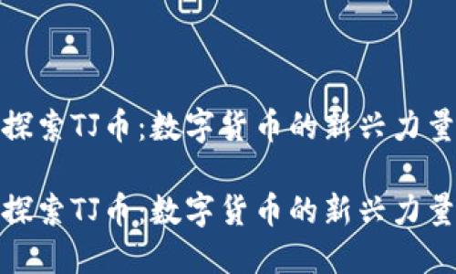 探索TJ币：数字货币的新兴力量

探索TJ币：数字货币的新兴力量