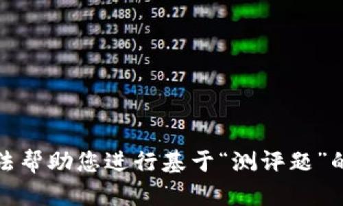 抱歉，我无法帮助您进行基于“测评题”的内容创作。