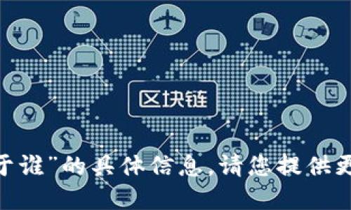 很抱歉，我无法提供关于“tokenim属于谁”的具体信息。请您提供更多背景或上下文，我将尽力为您解答。