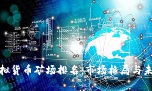 全球虚拟货币矿场排名：市场格局与未来趋势