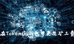 如何在Tokenim钱包中更改矿工费设置