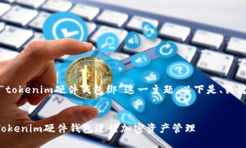 提示：本文将探讨“tokenim硬件钱包绑”这一主题，以下是、关键词及内容的概述。


如何选择和使用Tokenim硬件钱包进行加密资产管理