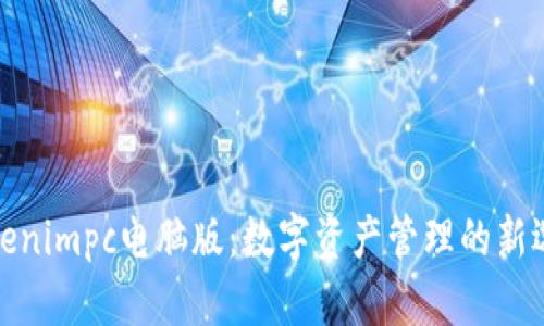 Tokenimpc电脑版：数字资产管理的新选择