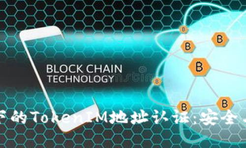 区块链技术下的TokenIM地址认证：安全与便捷的结合