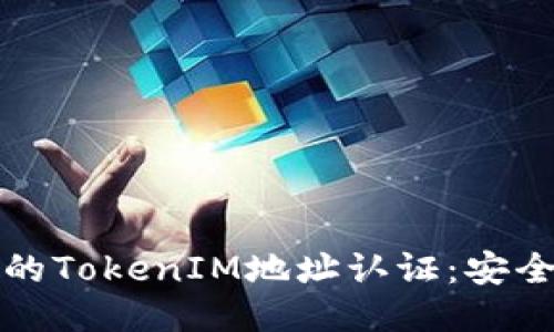 区块链技术下的TokenIM地址认证：安全与便捷的结合