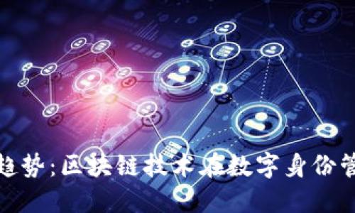 TokenIM未来发展趋势：区块链技术在数字身份管理中的革命性潜力