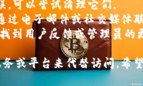 根据您提供的信息，似乎“tokenim”的网址无法访问。首先，我们需要检查一下可能的原因。这里是一些可能导致网站无法访问的原因和解决方法：

### 可能的原因
1. **服务器问题**：网站的主机可能正在维护或出现故障。这种情况下，您可以稍后再尝试访问。
2. **域名问题**：如果网站的域名过期或者被注销，也会导致无法访问。您可以通过域名注册信息查询网站的状态。
3. **网络问题**：您的网络连接不稳定、网络提供商的问题或使用的公共网络可能阻止了特定网站的访问。
4. **防火墙或安全软件**：您的防火墙或安全软件可能误将该网站列为不安全，从而阻止访问。
5. **地理限制**：某些网站可能对特定地区的用户进行访问限制，您可以使用VPN尝试访问。

### 解决方法
- **检查网络连接**：确保您的设备可以正常连接到互联网。
- **使用不同的浏览器**：有时特定浏览器的设置可能导致访问问题，可以尝试使用不同的浏览器。
- **清除浏览器缓存**：有时候缓存和cookies会导致加载错误，可以尝试清理它们。
- **联系网站支持团队**：如果您有找到联系信息，可以尝试通过电子邮件或社交媒体联系网站的支持团队。
- **查阅社交媒体**：也许在Twitter或其他社交媒体上可以找到用户反馈或管理员的更新信息。

如果这些方法仍无法解决问题，您可以考虑寻找网站的替代服务或平台来代替访问。希望这些信息能对您有所帮助！如果还有其他疑问，欢迎继续提问。