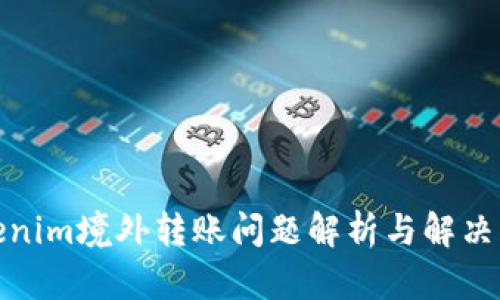 Tokenim境外转账问题解析与解决方案