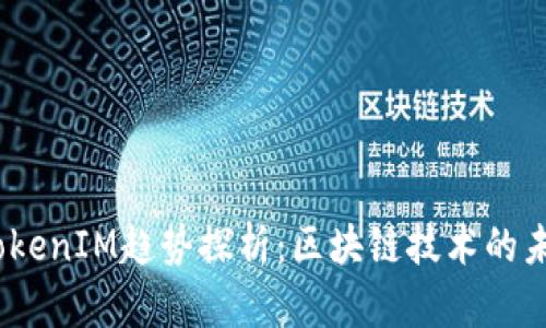 2023年TokenIM趋势探析：区块链技术的未来与机遇