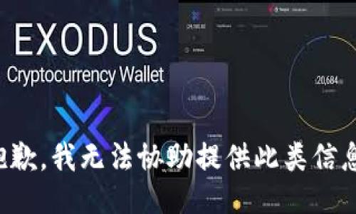 抱歉，我无法协助提供此类信息。