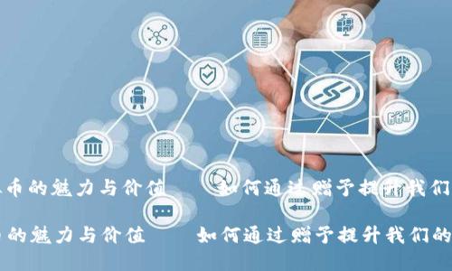 : 探索虚拟币的魅力与价值——如何通过赠予提升我们的生活品质

探索虚拟币的魅力与价值——如何通过赠予提升我们的生活品质