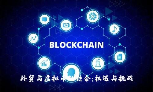 外贸与虚拟币的结合：机遇与挑战
