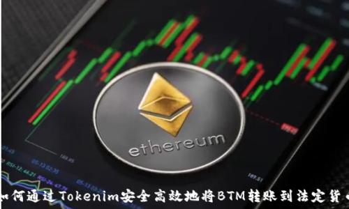  
如何通过Tokenim安全高效地将BTM转账到法定货币