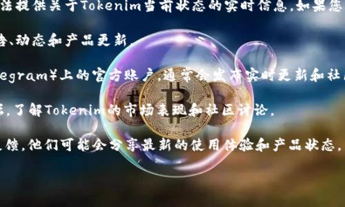 关于Tokenim的最新情况，我的知识截至到2023年10月，因此无法提供关于Tokenim当前状态的实时信息。如果您想了解Tokenim，现在仍然可以通过以下几种方式获取最新信息：

1. **官方网站**：访问Tokenim的官方网站，通常会有最新的公告、动态和产品更新。

2. **社交媒体**：查看Tokenim在社交媒体平台（如Twitter、Telegram）上的官方账户，通常会发布实时更新和社区互动信息。

3. **加密货币新闻网站**：访问相关的加密货币新闻网站和论坛，了解Tokenim的市场表现和社区讨论。

4. **用户反馈**：在一些交易平台或社区如Reddit上寻找用户反馈，他们可能会分享最新的使用体验和产品状态。

如果您有更具体的问题，或者想要探讨其他相关内容，请告诉我。