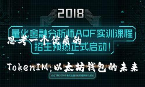 思考一个优质的

TokenIM：以太坊钱包的未来
