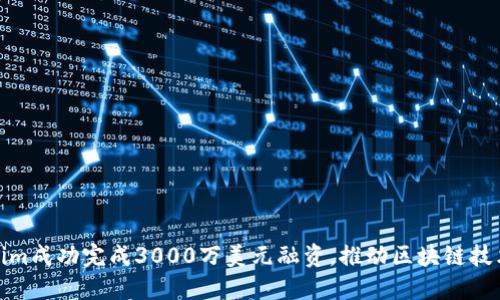 Tokenim成功完成3000万美元融资，推动区块链技术进步