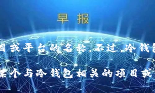 在区块链和数字货币的领域中，“tokenim”并不是一个广泛使用的术语，可能是某个特定项目或平台的名称。不过，冷钱包（Cold Wallet）是一个公认的概念，指的是一个离线存储加密货币或数字资产的安全钱包。

如果您想探索“tokenim”与冷钱包的联系，可能需要更具体的信息或上下文。您是否指的是某个与冷钱包相关的项目或工具？如果能提供更多的背景信息，我将能提供更准确的帮助。