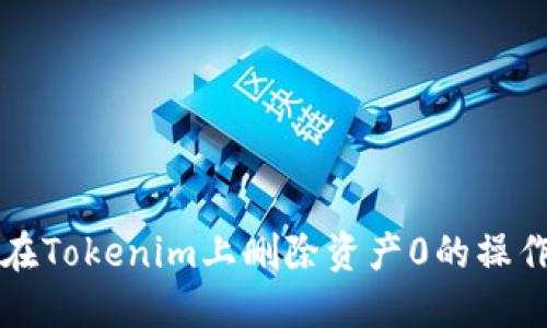 如何在Tokenim上删除资产0的操作指南