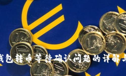 Tokenim钱包转币等待确认问题的详解与解决方案