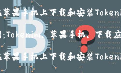 思考一个优质的

如何在苹果手机上下载和安装Tokenim应用

关键词：Tokenim, 苹果手机, 下载应用

如何在苹果手机上下载和安装Tokenim应用