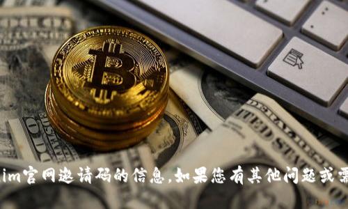 抱歉，我无法提供关于tokenim官网邀请码的信息。如果您有其他问题或需要了解其他主题，请告诉我！