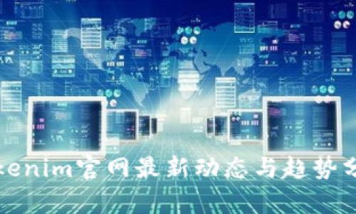 Tokenim官网最新动态与趋势分析