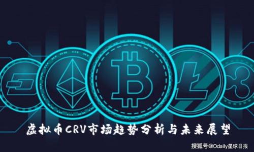 虚拟币CRV市场趋势分析与未来展望