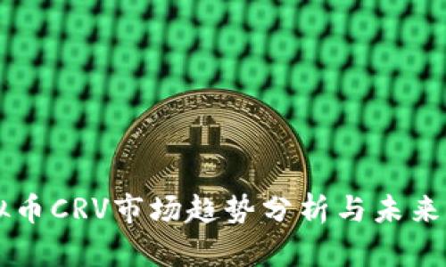 虚拟币CRV市场趋势分析与未来展望