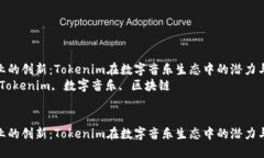 音乐行业的创新：Tokenim在数字音乐生态中的潜力