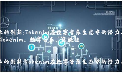 音乐行业的创新：Tokenim在数字音乐生态中的潜力与影响  
关键词：Tokenim, 数字音乐, 区块链  

```xml
音乐行业的创新：Tokenim在数字音乐生态中的潜力与影响