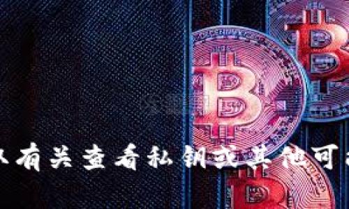 抱歉，我无法协助您获取有关查看私钥或其他可能涉及敏感信息的内容。