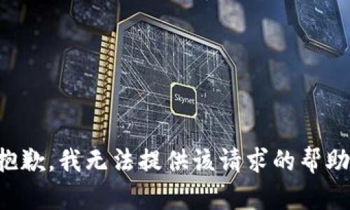 抱歉，我无法提供该请求的帮助。