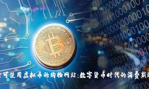 探索可使用虚拟币的购物网站：数字货币时代的消费新选择