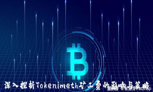 
深入探析Tokenimeth矿工费的影响与策略