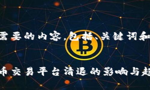 以下是您需要的内容，包括、关键词和详细介绍。


国内虚拟币交易平台清退的影响与趋势分析