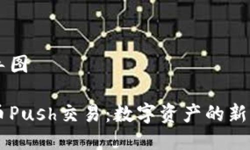 思维导图

虚拟币Push交易：数字资产的新兴风口