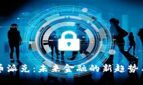 虚拟币派克：未来金融的新趋势与挑战