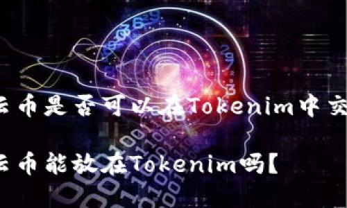 行云币是否可以在Tokenim中交易?
行云币能放在Tokenim吗?